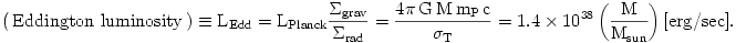  
(\,\rm{Eddington~luminosity}\,) \equiv L_{Edd} = L_{Planck}\frac{\Sigma_{grav}}{\Sigma_{rad}} = \frac{4\pi\,G\,M\,m_P\,c}{\sigma_T} 
= 1.4 \times 10^{38}\left( \frac{M}{M_{sun}}\right) [{\rm erg}/{\rm sec}].
